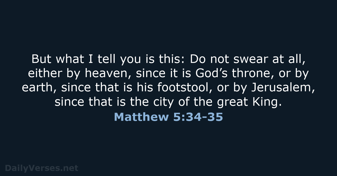But what I tell you is this: Do not swear at all… Matthew 5:34-35