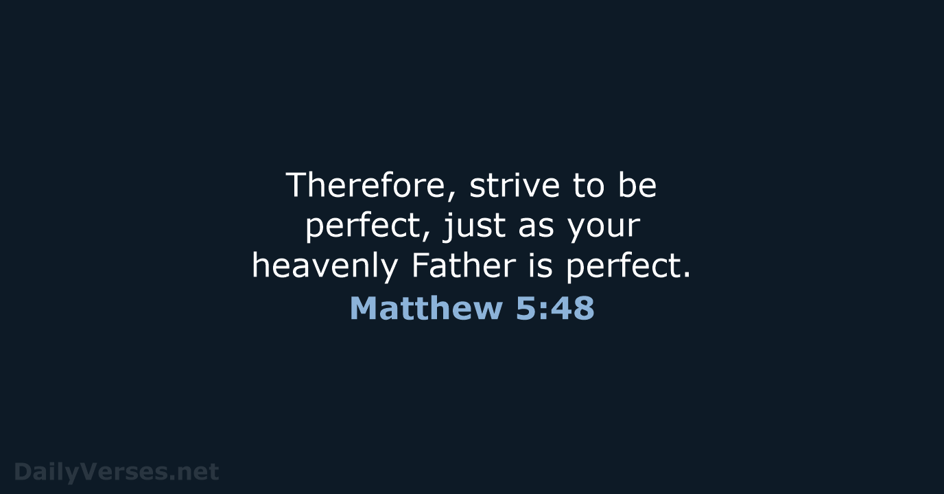 Therefore, strive to be perfect, just as your heavenly Father is perfect. Matthew 5:48
