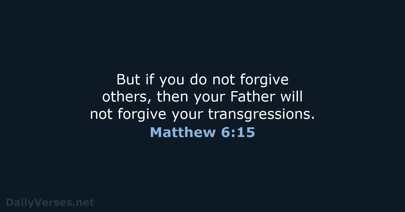 But if you do not forgive others, then your Father will not… Matthew 6:15