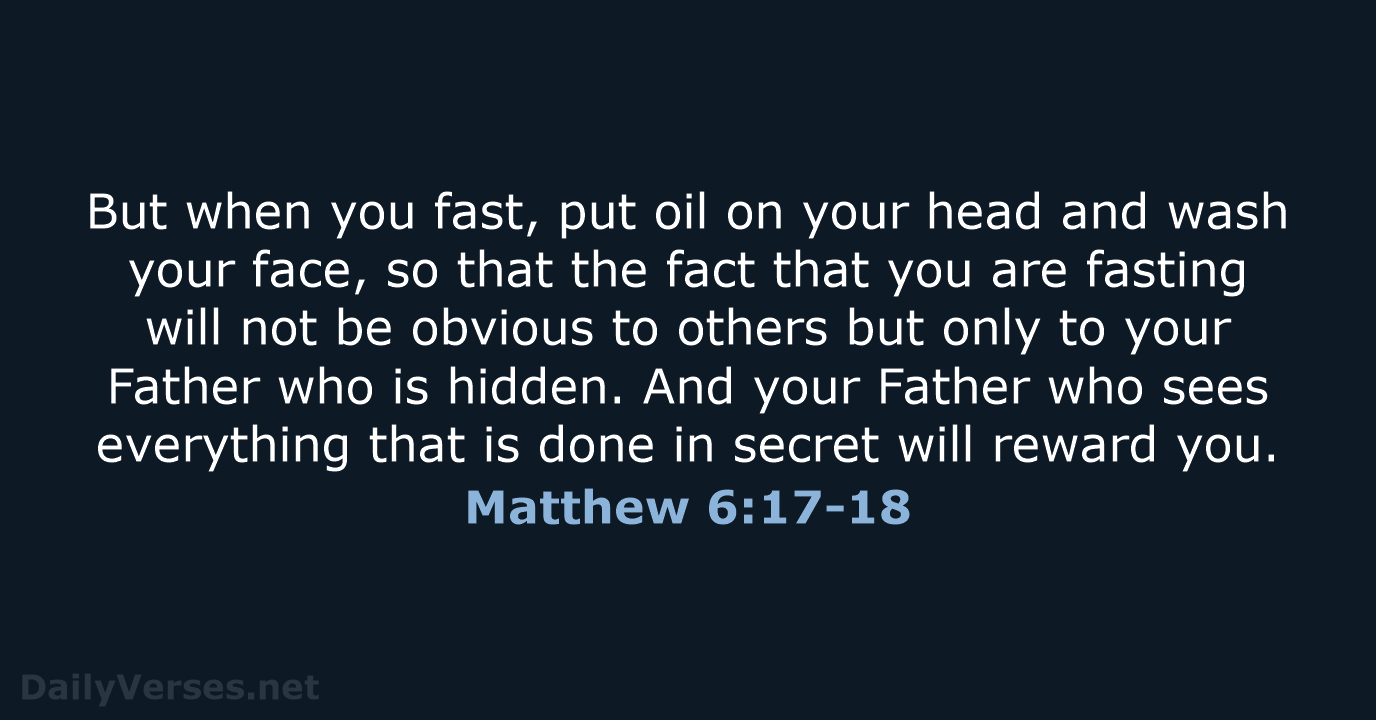 But when you fast, put oil on your head and wash your… Matthew 6:17-18