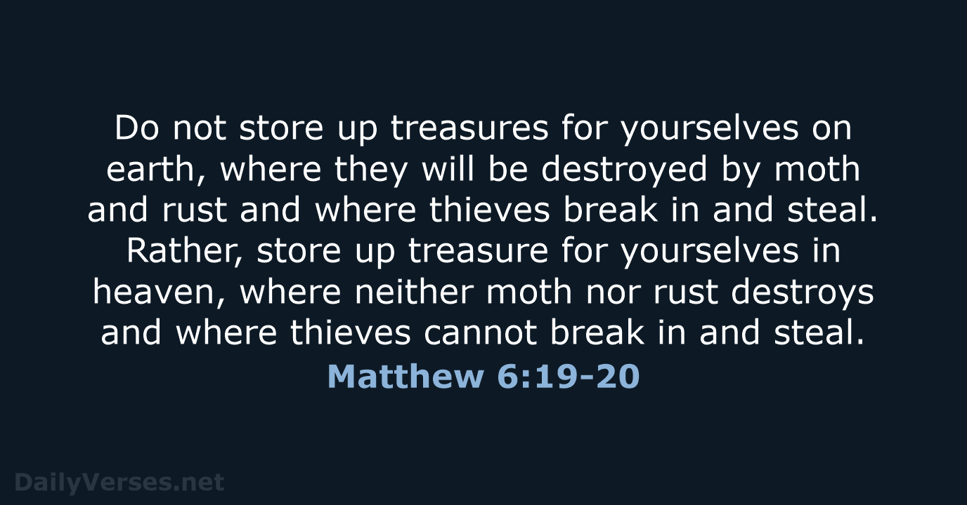 Do not store up treasures for yourselves on earth, where they will… Matthew 6:19-20