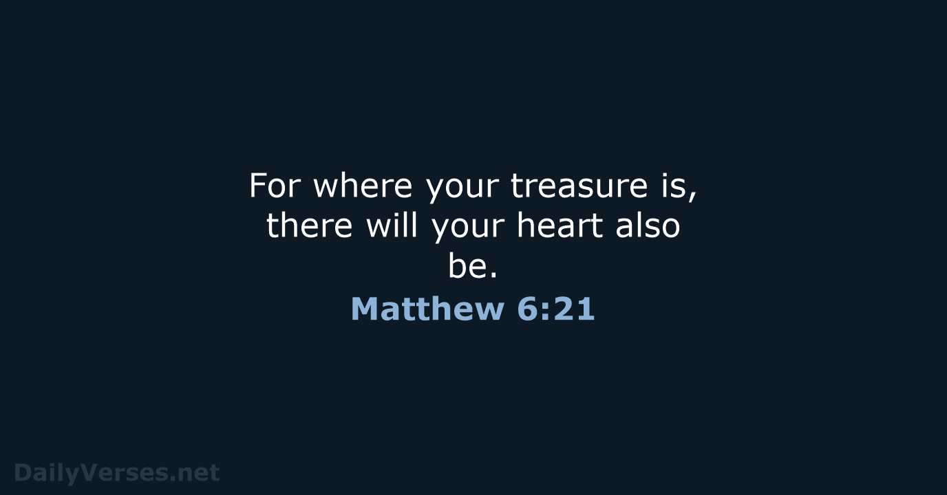 For where your treasure is, there will your heart also be. Matthew 6:21