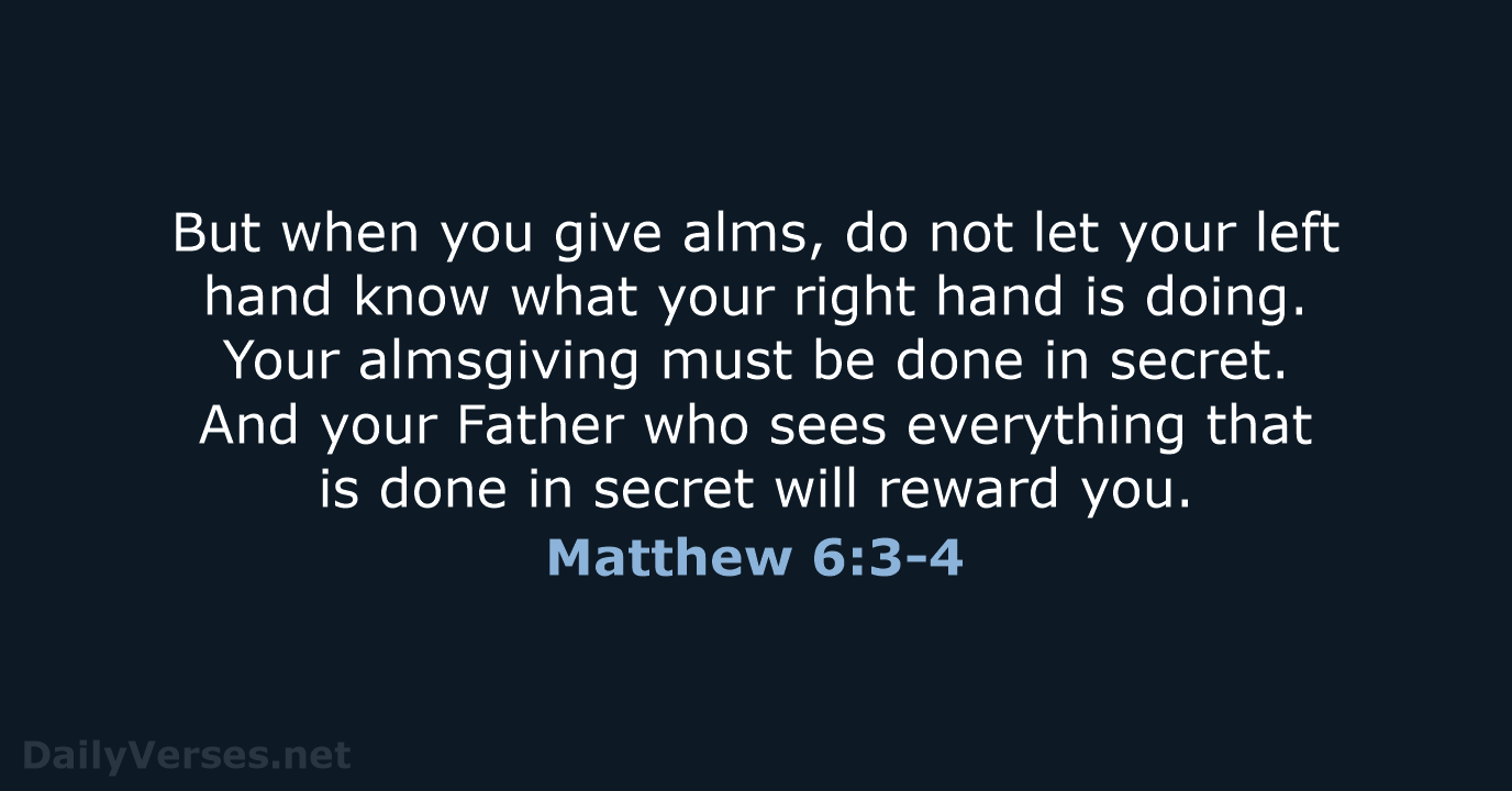 But when you give alms, do not let your left hand know… Matthew 6:3-4