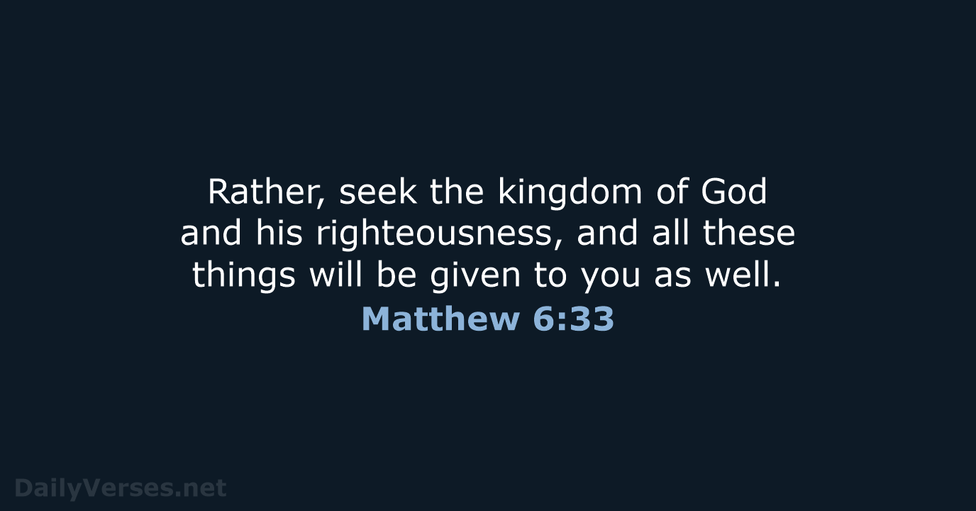 Rather, seek the kingdom of God and his righteousness, and all these… Matthew 6:33