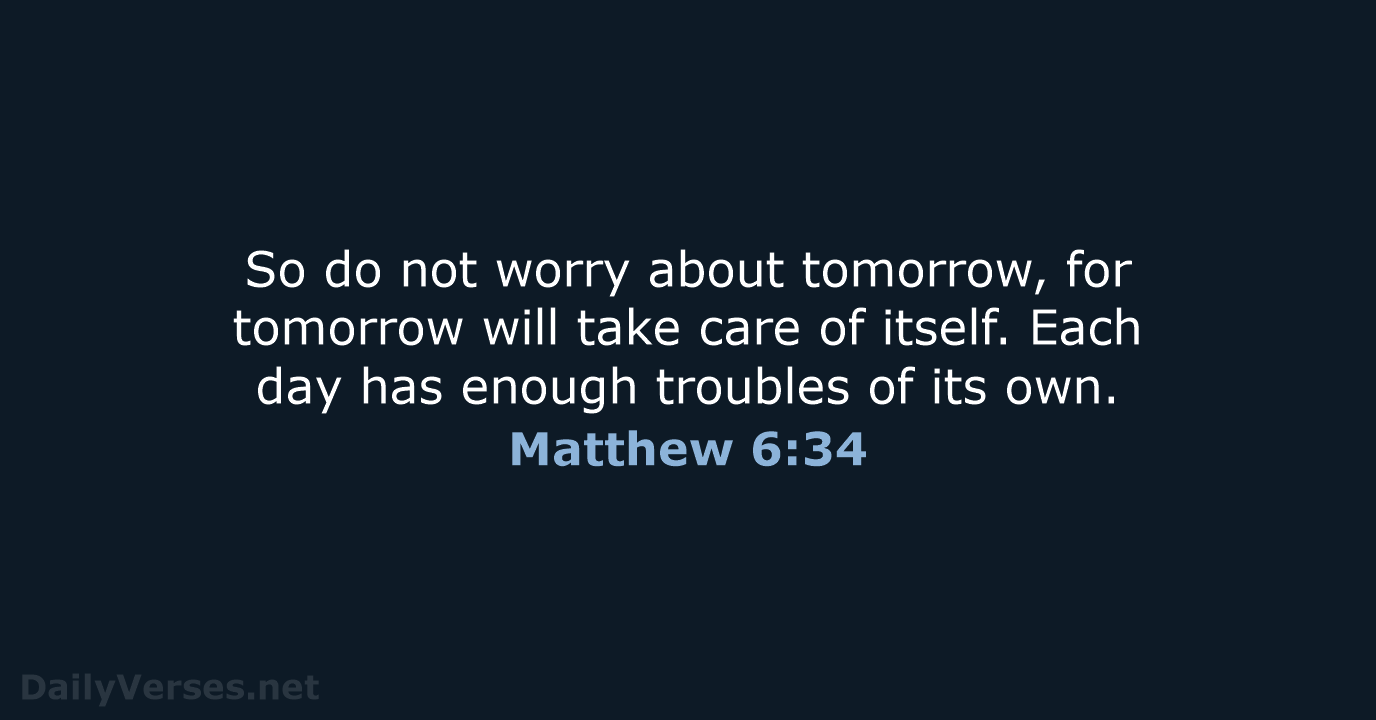 So do not worry about tomorrow, for tomorrow will take care of… Matthew 6:34