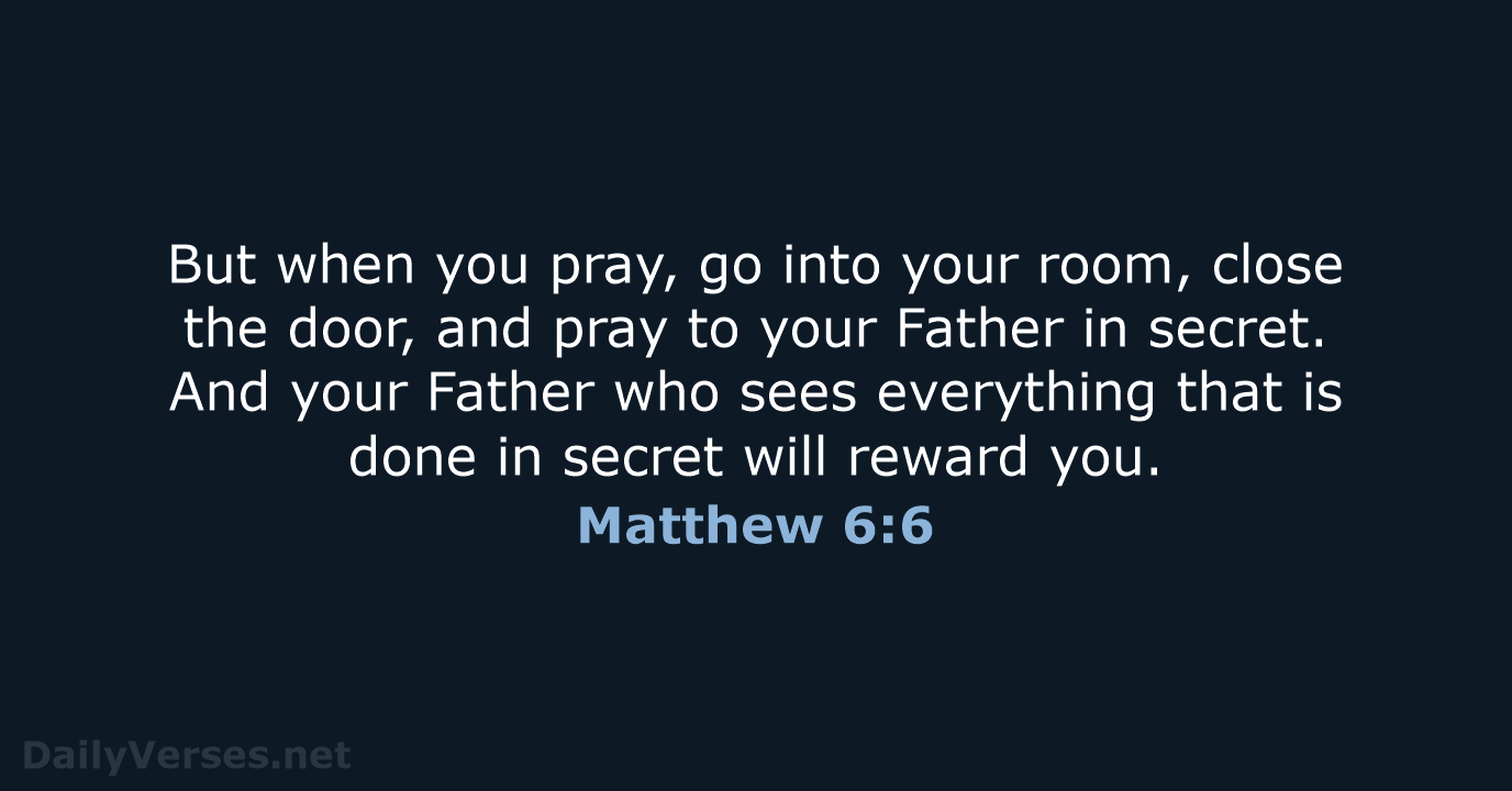 But when you pray, go into your room, close the door, and… Matthew 6:6