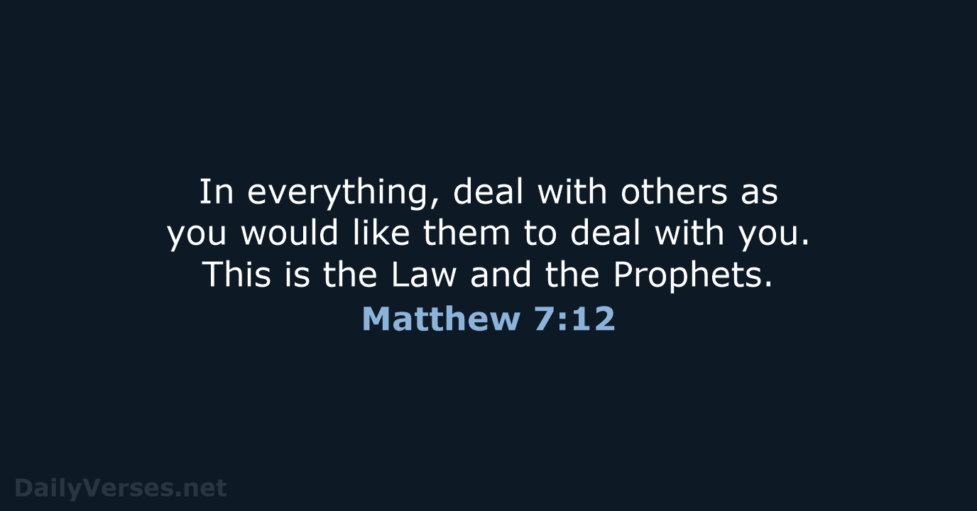 In everything, deal with others as you would like them to deal… Matthew 7:12