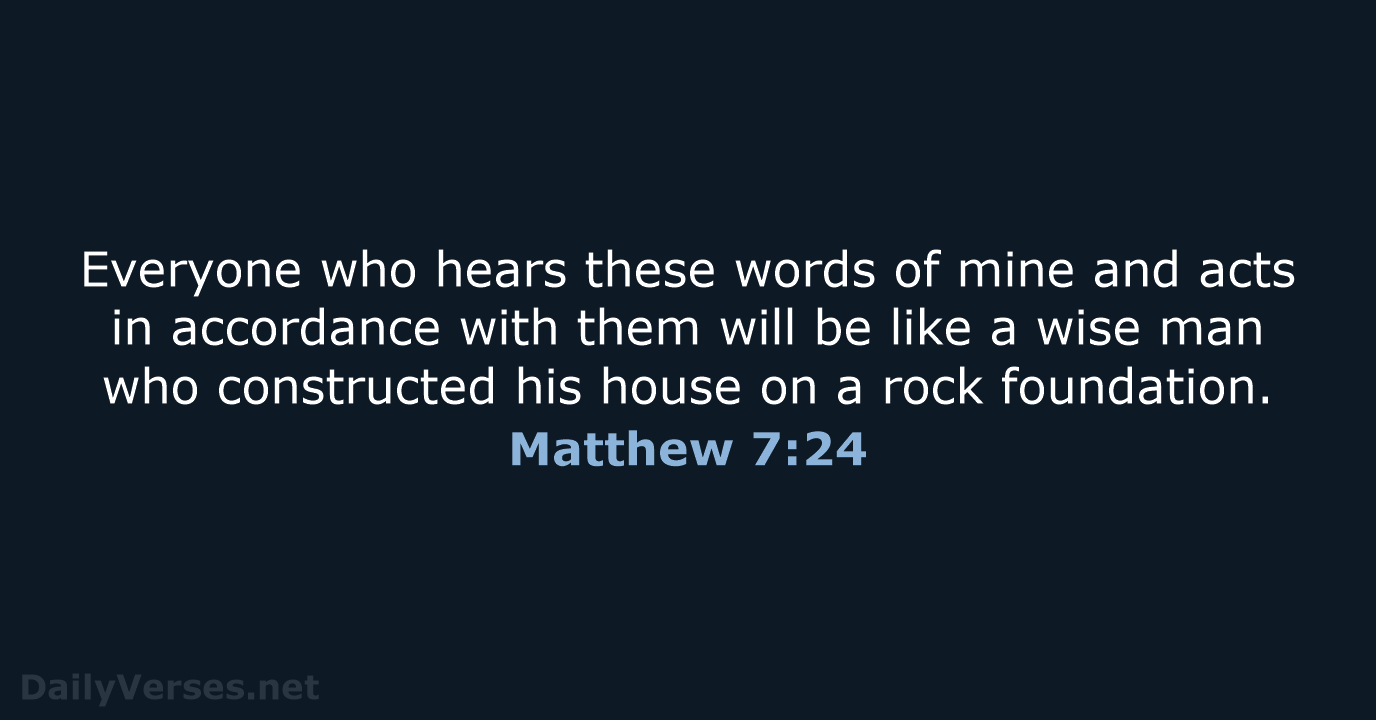 Everyone who hears these words of mine and acts in accordance with… Matthew 7:24