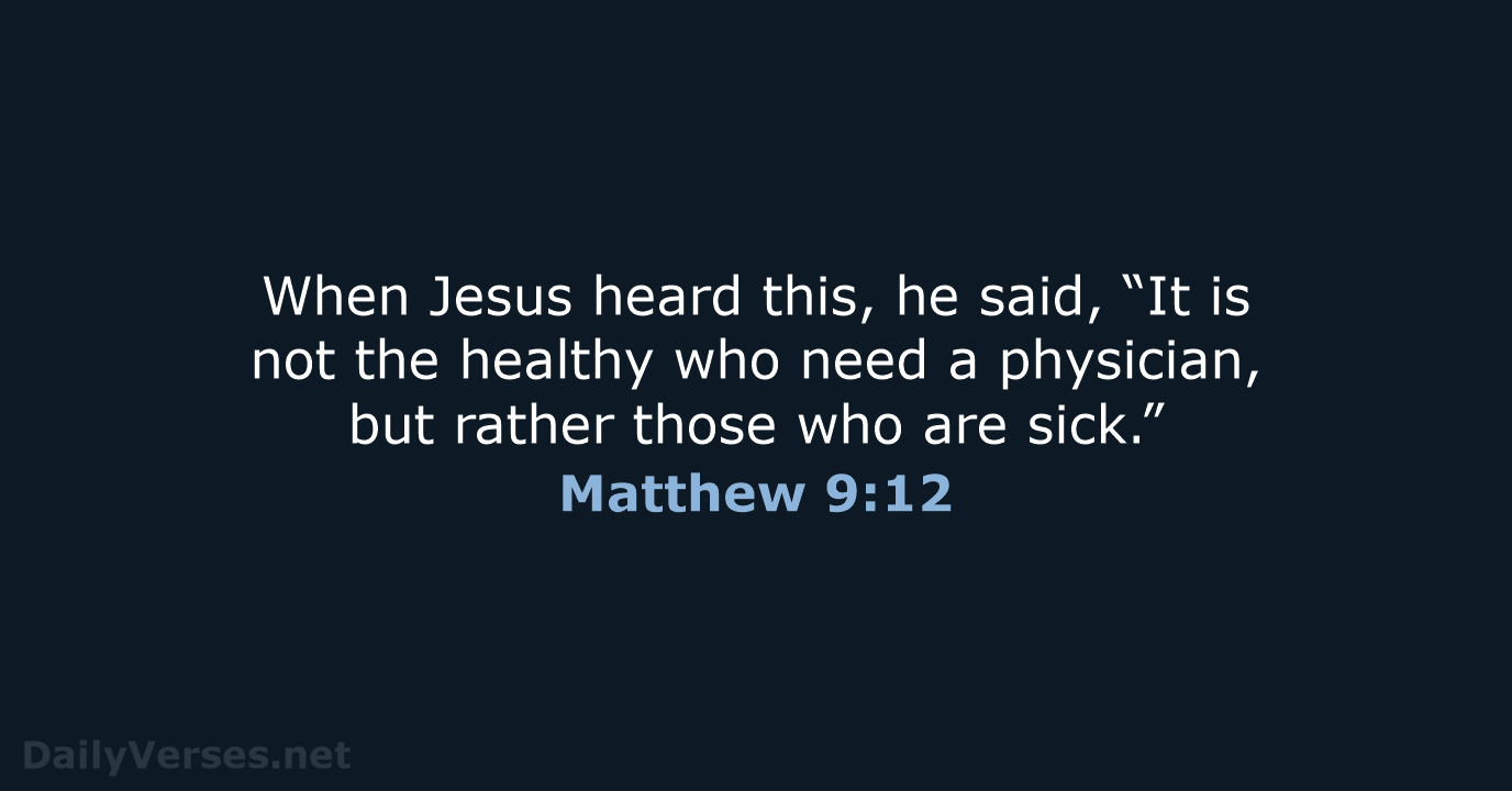 When Jesus heard this, he said, “It is not the healthy who… Matthew 9:12