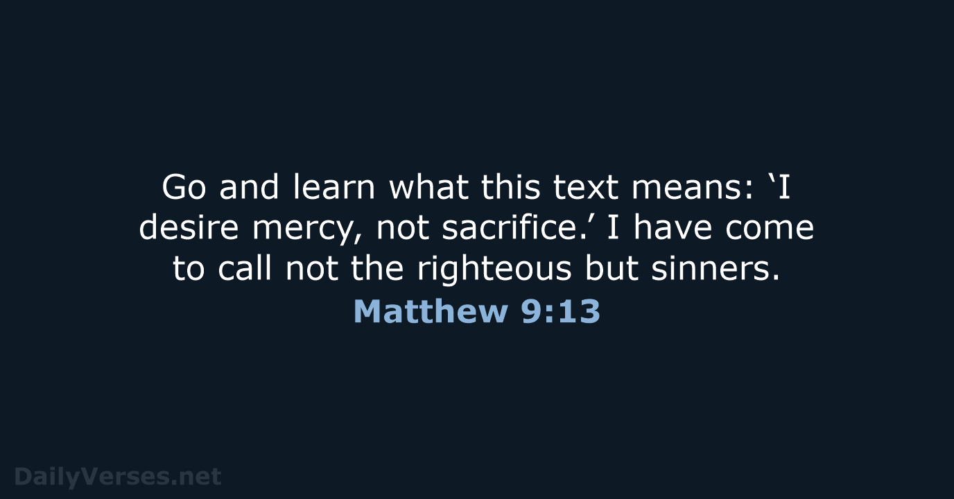 Go and learn what this text means: ‘I desire mercy, not sacrifice.’… Matthew 9:13