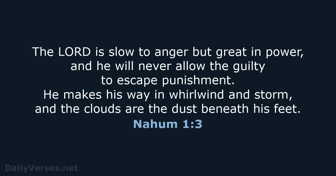 The LORD is slow to anger but great in power, and he… Nahum 1:3