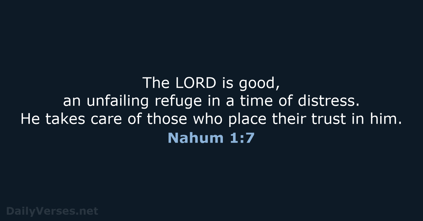 The LORD is good, an unfailing refuge in a time of distress… Nahum 1:7