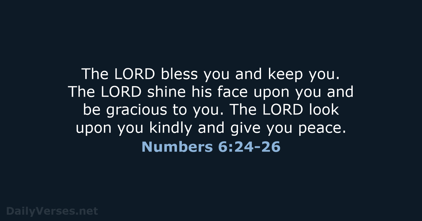 The LORD bless you and keep you. The LORD shine his face… Numbers 6:24-26