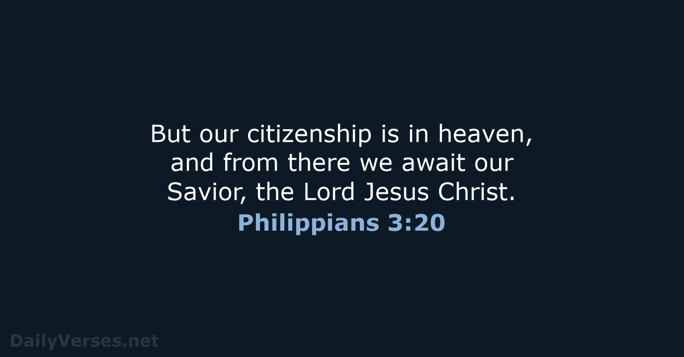 But our citizenship is in heaven, and from there we await our… Philippians 3:20