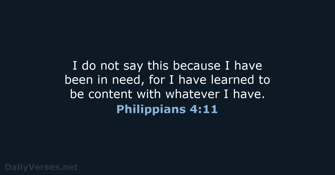 I do not say this because I have been in need, for… Philippians 4:11