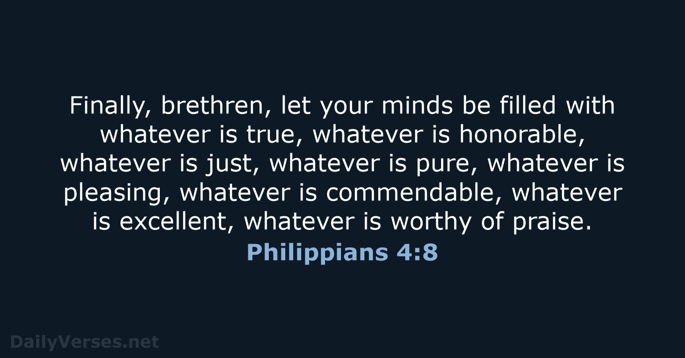 Finally, brethren, let your minds be filled with whatever is true, whatever… Philippians 4:8