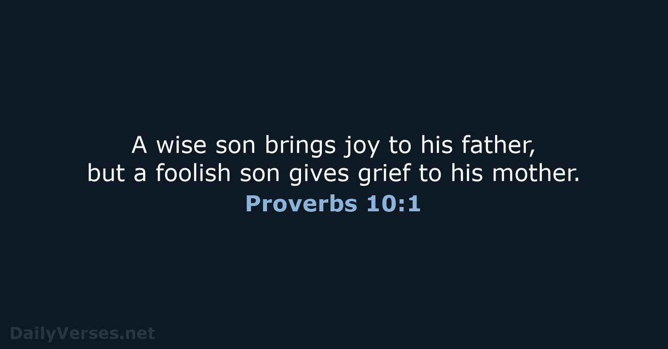A wise son brings joy to his father, but a foolish son… Proverbs 10:1