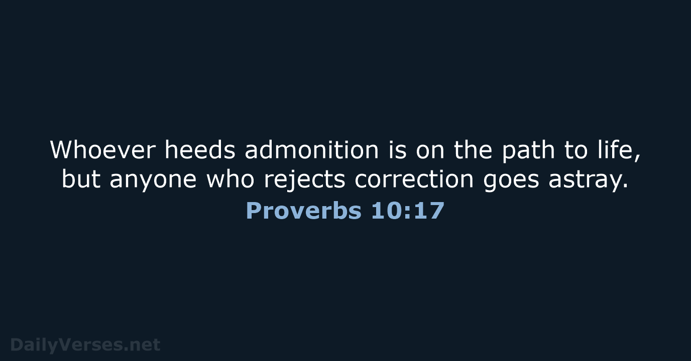 Whoever heeds admonition is on the path to life, but anyone who… Proverbs 10:17