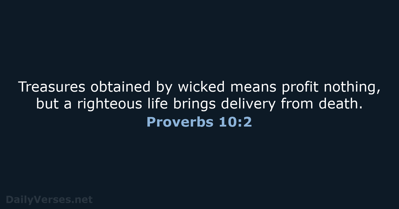 Treasures obtained by wicked means profit nothing, but a righteous life brings… Proverbs 10:2