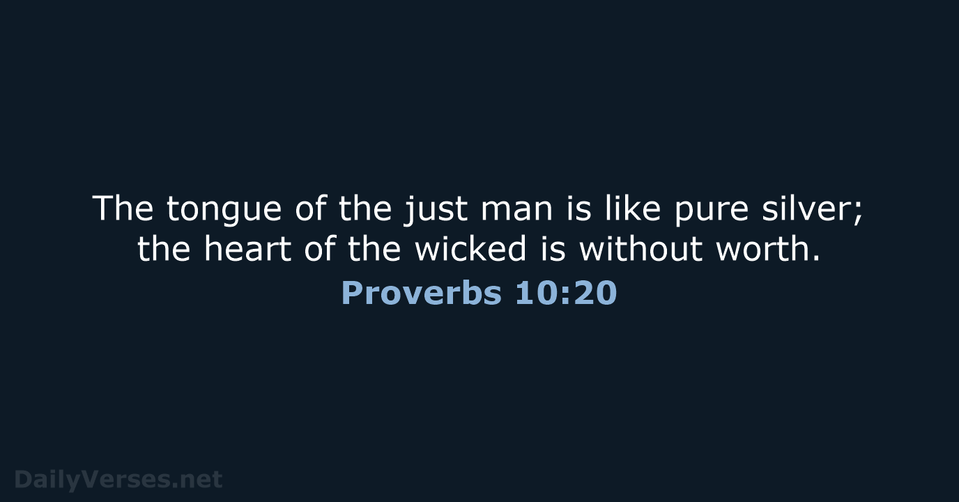 The tongue of the just man is like pure silver; the heart… Proverbs 10:20
