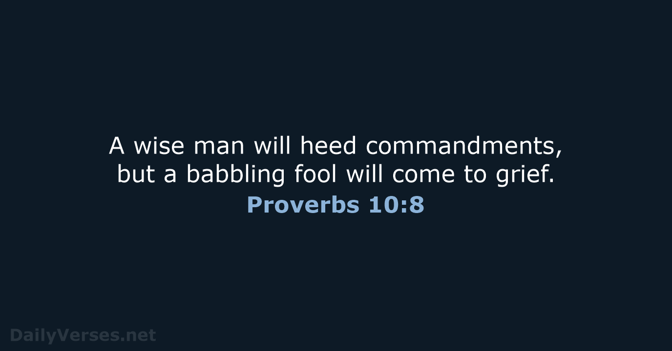 A wise man will heed commandments, but a babbling fool will come to grief. Proverbs 10:8