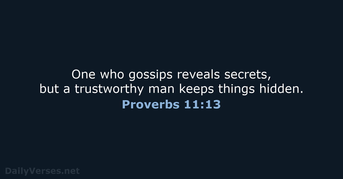One who gossips reveals secrets, but a trustworthy man keeps things hidden. Proverbs 11:13