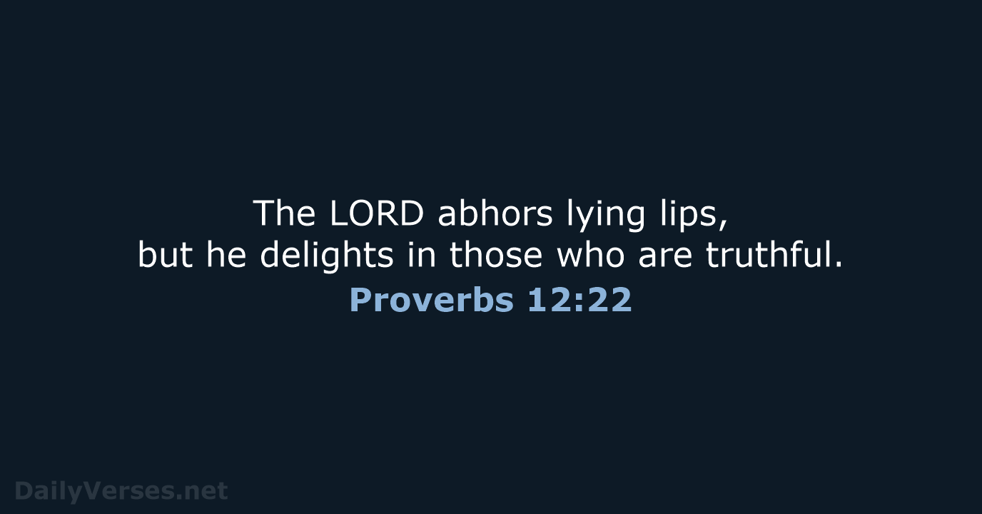 The LORD abhors lying lips, but he delights in those who are truthful. Proverbs 12:22