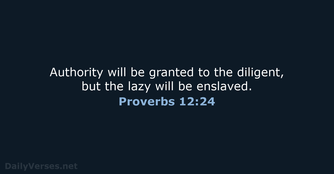 Authority will be granted to the diligent, but the lazy will be enslaved. Proverbs 12:24
