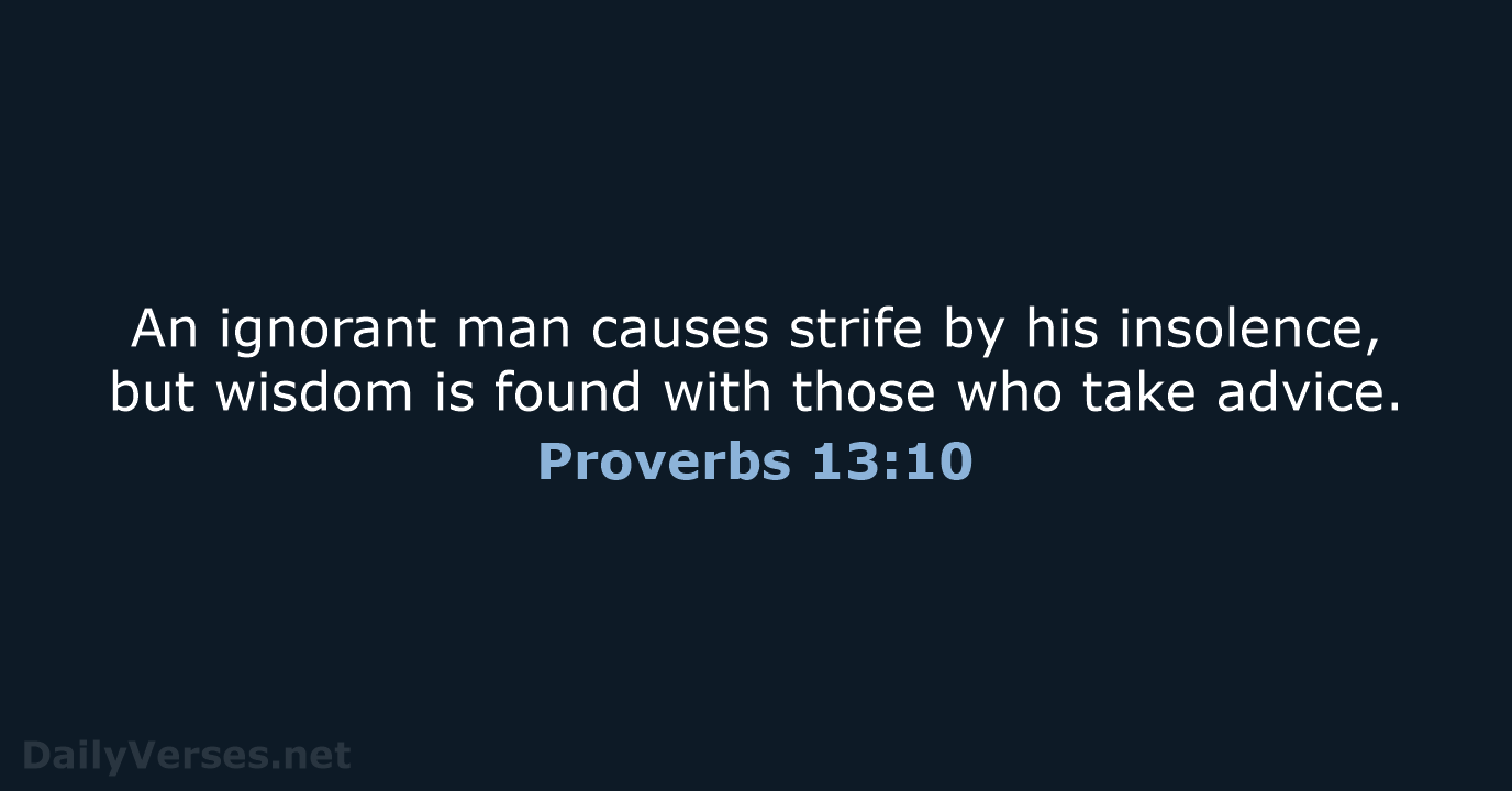 An ignorant man causes strife by his insolence, but wisdom is found… Proverbs 13:10