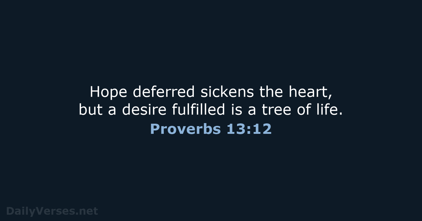 Hope deferred sickens the heart, but a desire fulfilled is a tree of life. Proverbs 13:12