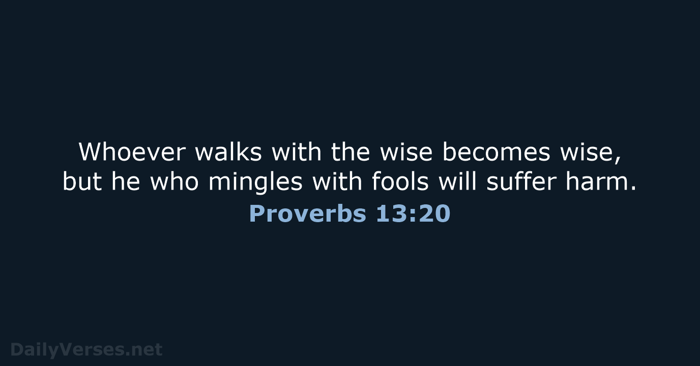 Whoever walks with the wise becomes wise, but he who mingles with… Proverbs 13:20