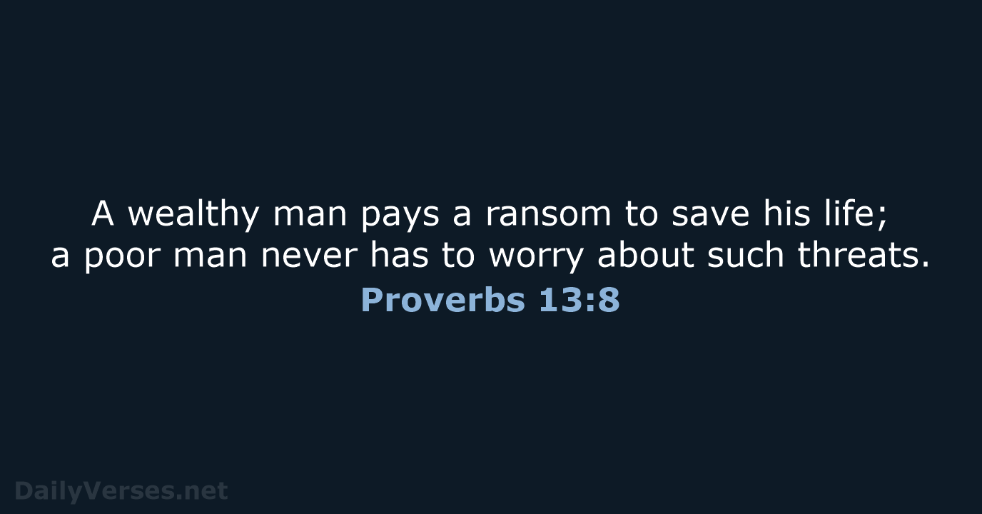 A wealthy man pays a ransom to save his life; a poor… Proverbs 13:8