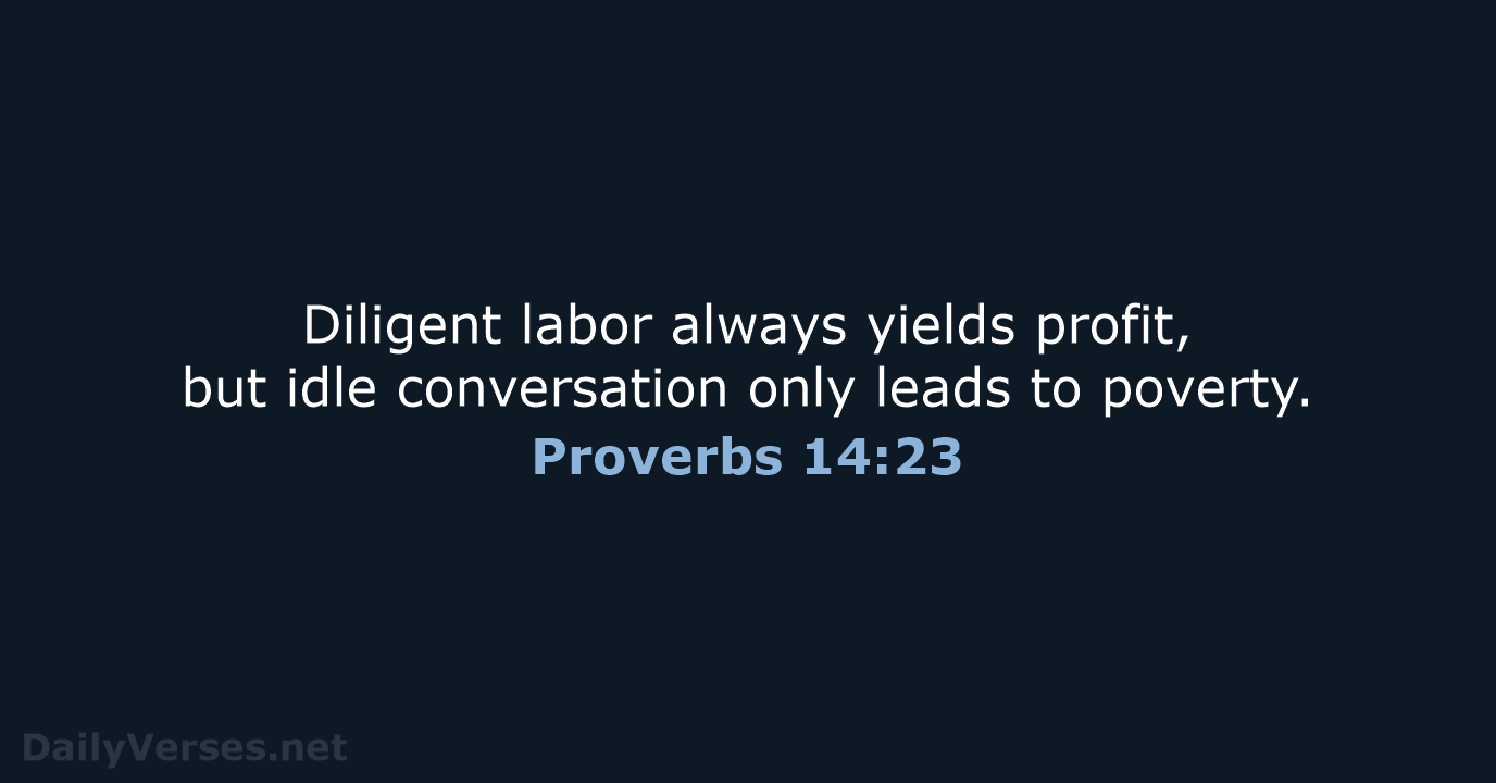 Diligent labor always yields profit, but idle conversation only leads to poverty. Proverbs 14:23