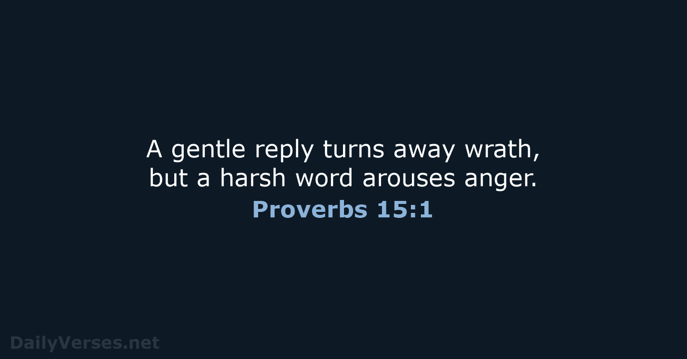 A gentle reply turns away wrath, but a harsh word arouses anger. Proverbs 15:1