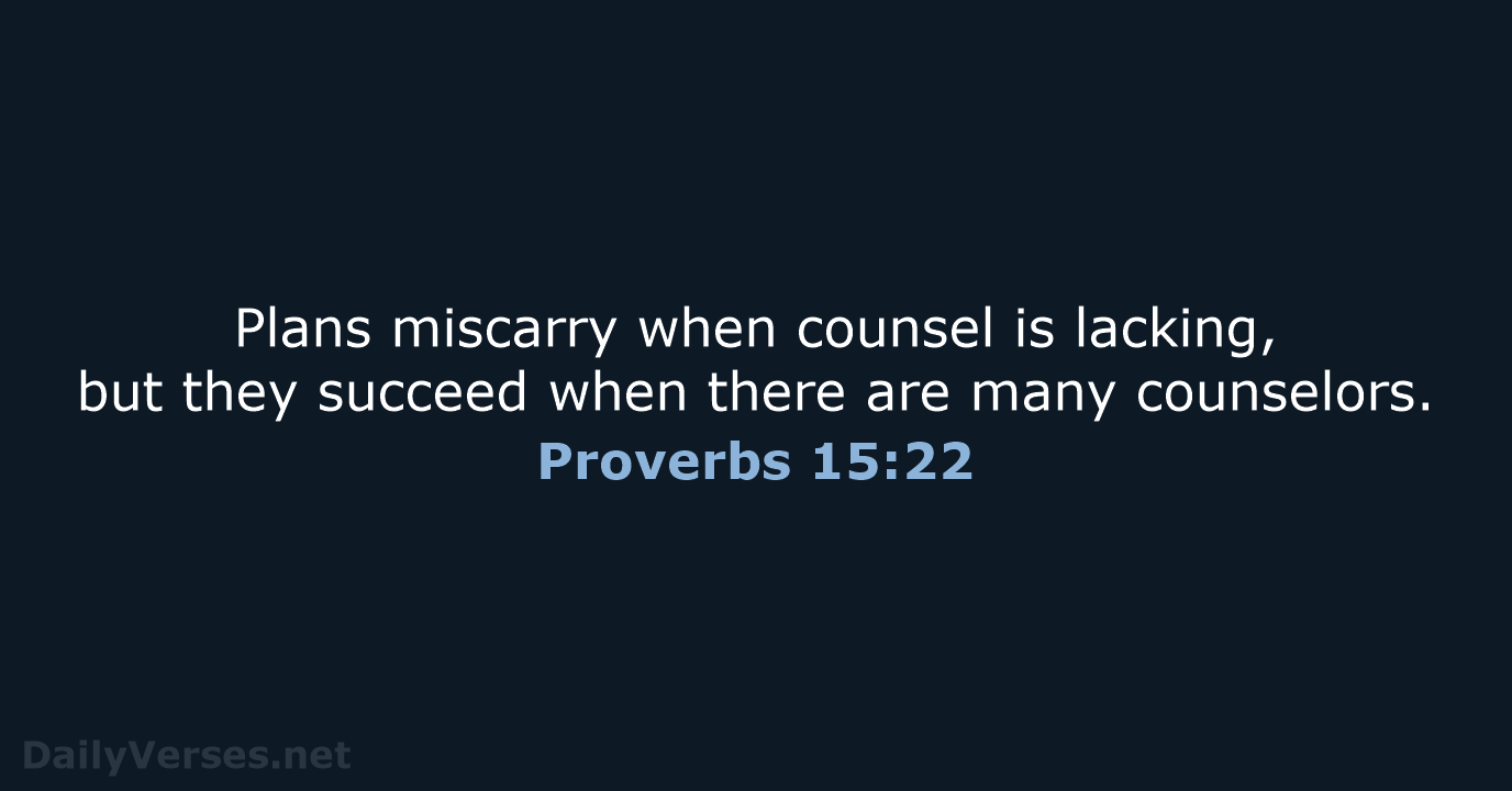 Plans miscarry when counsel is lacking, but they succeed when there are many counselors. Proverbs 15:22