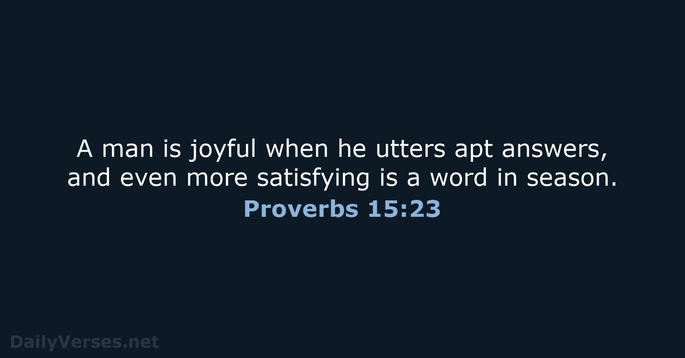 A man is joyful when he utters apt answers, and even more… Proverbs 15:23