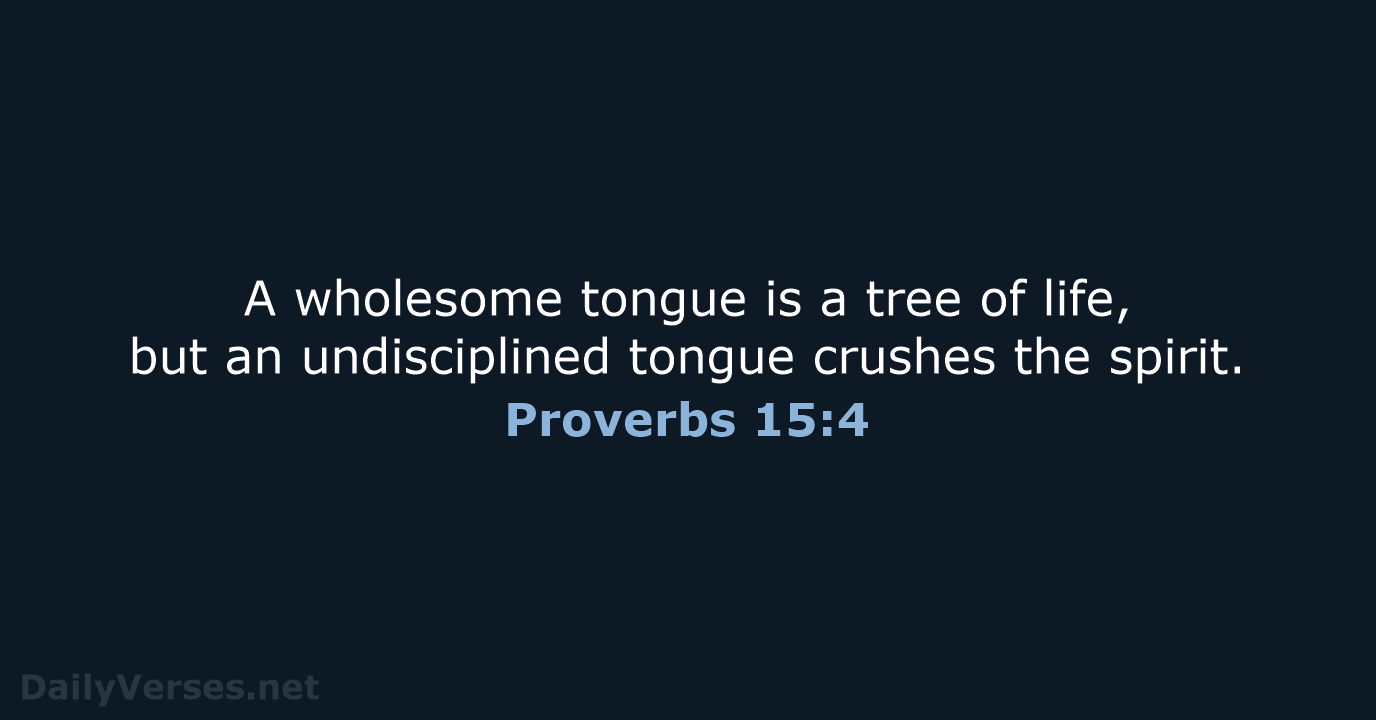 A wholesome tongue is a tree of life, but an undisciplined tongue… Proverbs 15:4
