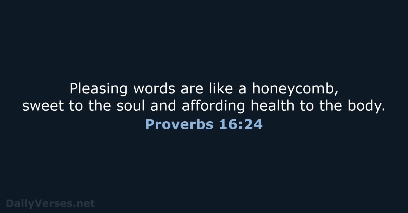 Pleasing words are like a honeycomb, sweet to the soul and affording… Proverbs 16:24