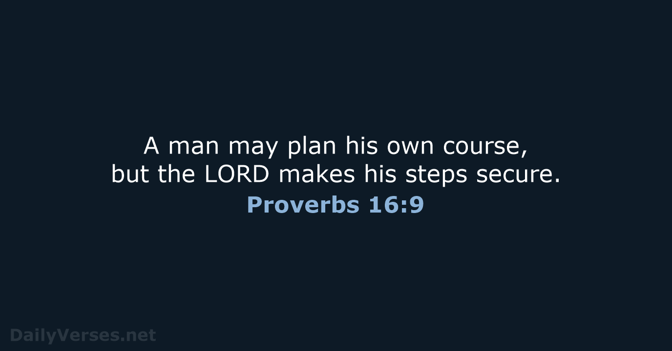 A man may plan his own course, but the LORD makes his steps secure. Proverbs 16:9