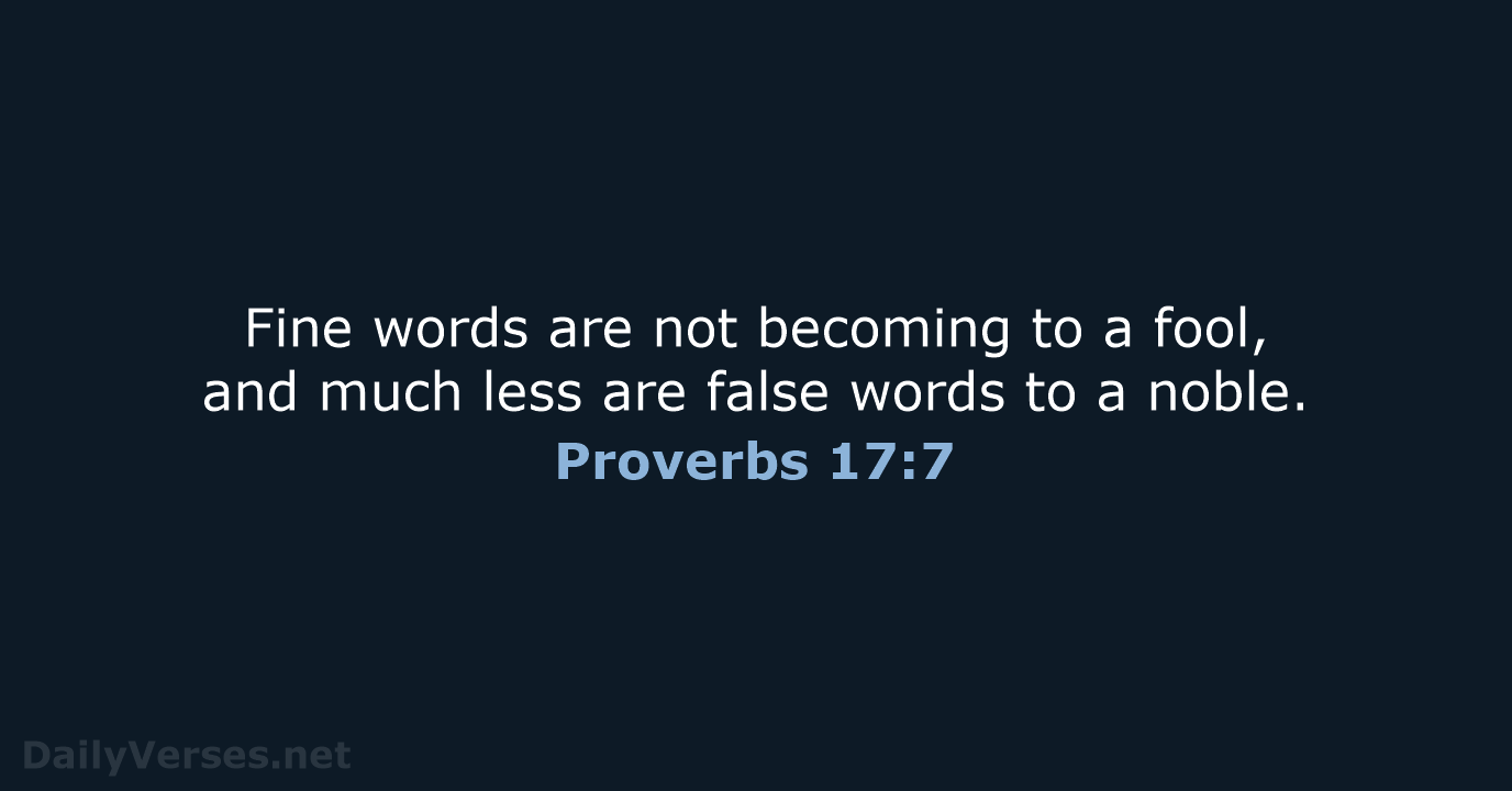 Fine words are not becoming to a fool, and much less are… Proverbs 17:7