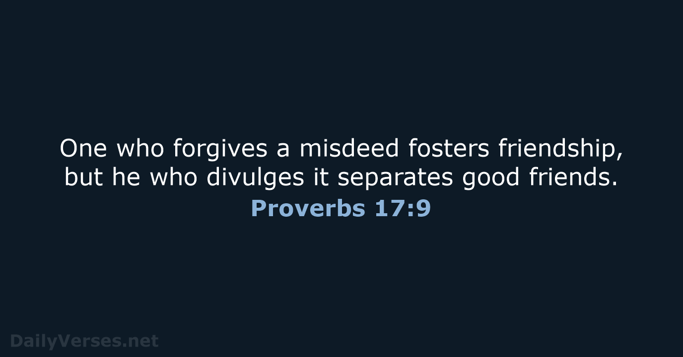 One who forgives a misdeed fosters friendship, but he who divulges it… Proverbs 17:9