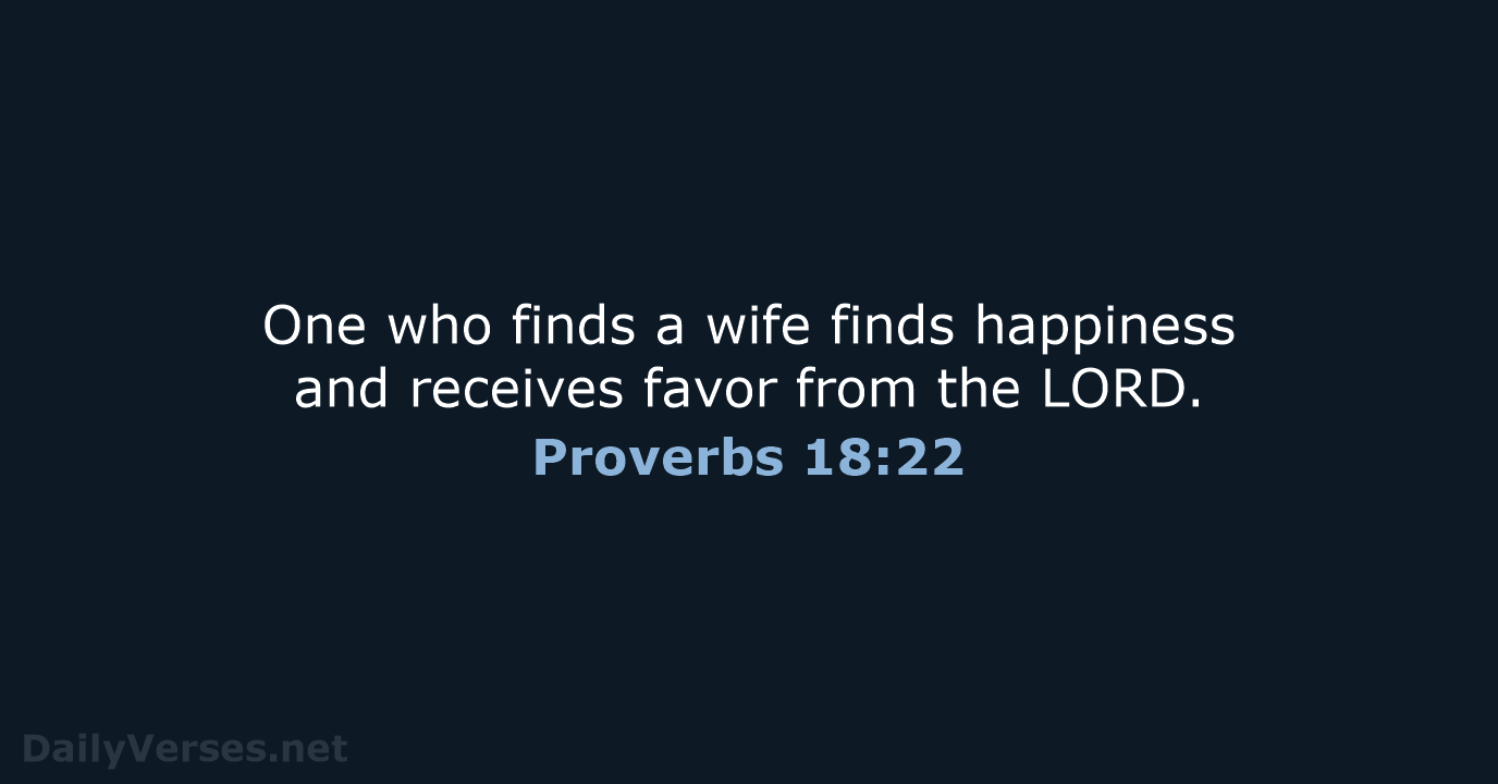 One who finds a wife finds happiness and receives favor from the LORD. Proverbs 18:22