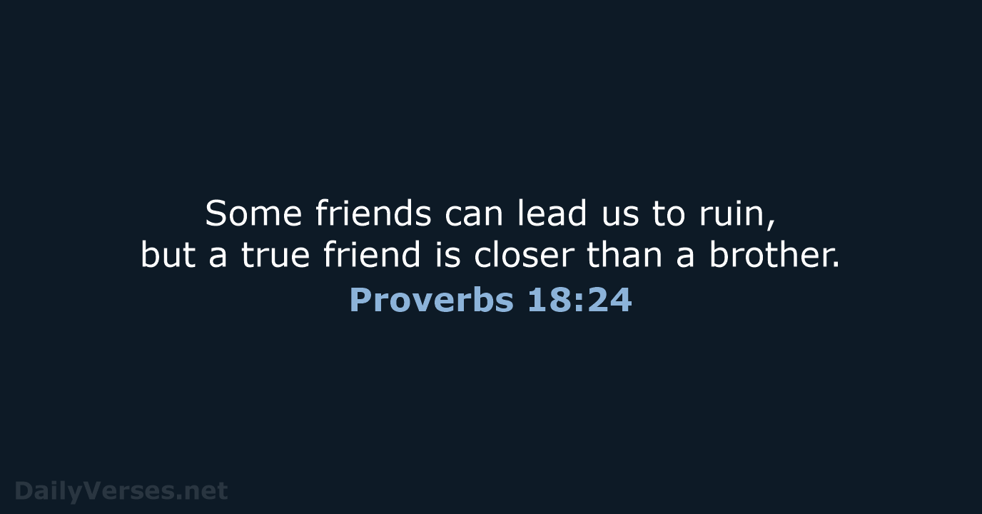 Some friends can lead us to ruin, but a true friend is… Proverbs 18:24