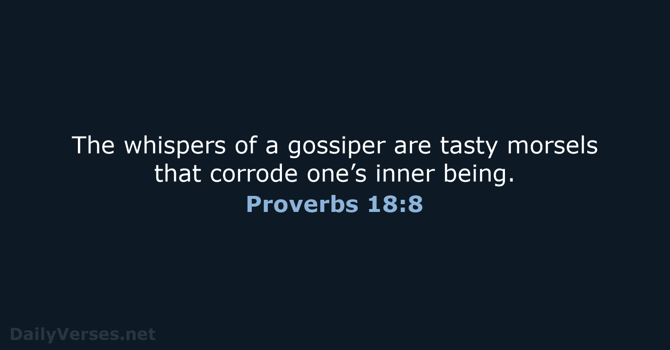 The whispers of a gossiper are tasty morsels that corrode one’s inner being. Proverbs 18:8