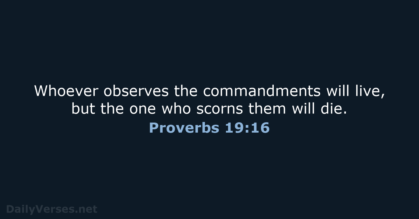 Whoever observes the commandments will live, but the one who scorns them will die. Proverbs 19:16