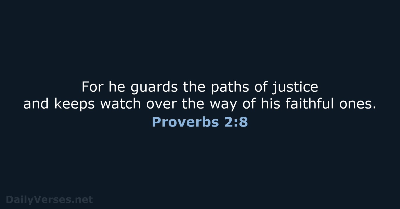 For he guards the paths of justice and keeps watch over the… Proverbs 2:8
