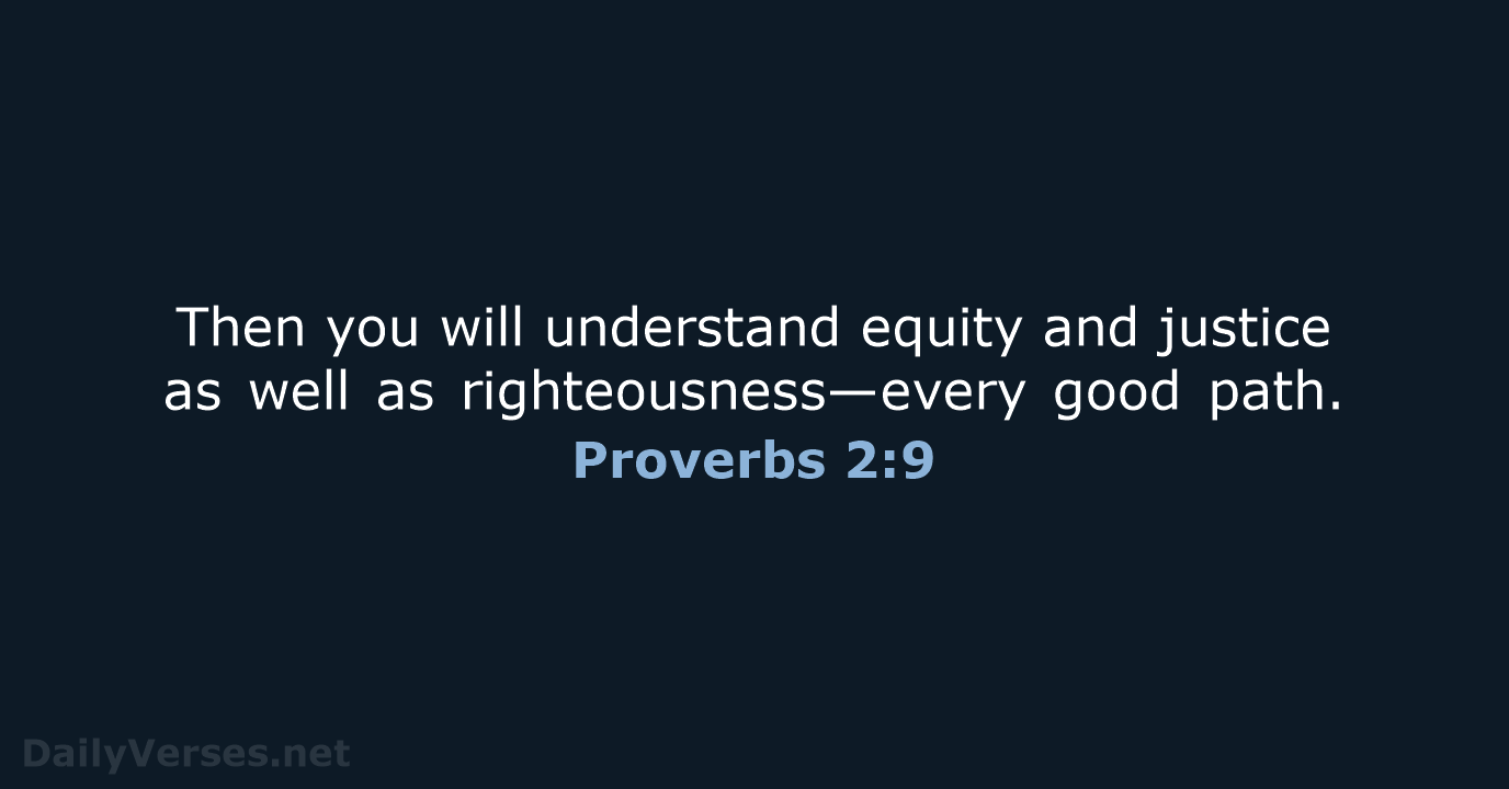 Then you will understand equity and justice as well as righteousness—every good path. Proverbs 2:9