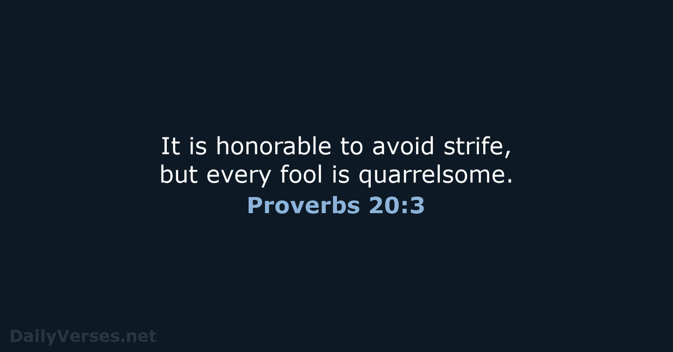 It is honorable to avoid strife, but every fool is quarrelsome. Proverbs 20:3