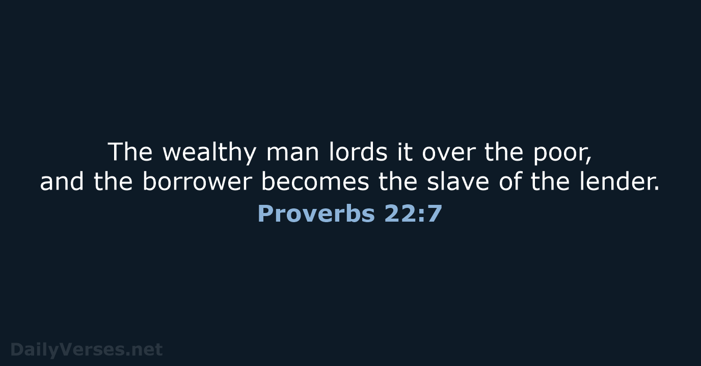 The wealthy man lords it over the poor, and the borrower becomes… Proverbs 22:7