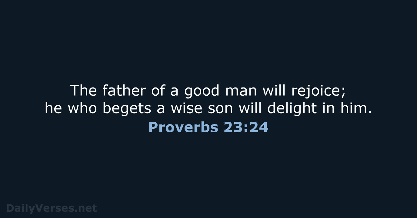The father of a good man will rejoice; he who begets a… Proverbs 23:24
